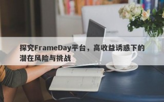 探究FrameDay平台，高收益诱惑下的潜在风险与挑战