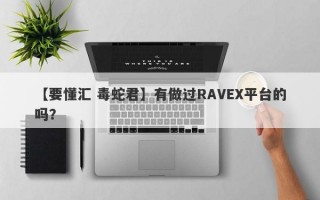 【要懂汇 毒蛇君】有做过RAVEX平台的吗？
