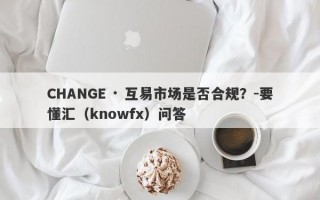 CHANGE · 互易市场是否合规？-要懂汇（knowfx）问答