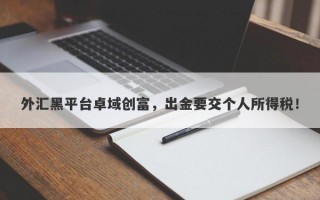 外汇黑平台卓域创富，出金要交个人所得税！