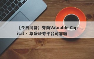 【今日问答】券商Valuable Capital · 华盛证券平台可靠嘛
