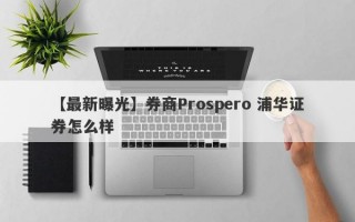 【最新曝光】券商Prospero 浦华证券怎么样
