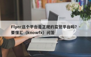 Flyer这个平台是正规的监管平台吗？-要懂汇（knowfx）问答