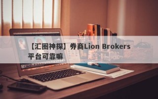 【汇圈神探】券商Lion Brokers平台可靠嘛
