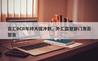 百汇BCR年终大促冲刺，外汇监管部门发出警告