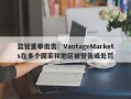 监管重拳出击：VantageMarkets在多个国家和地区被警告或处罚