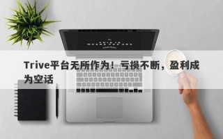 Trive平台无所作为！亏损不断，盈利成为空话