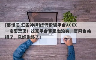 [要懂汇 汇圈神探]虚假投资平台ACEX一定要远离！这家平台客服也没有，官网也关闭了，已经跑路了！