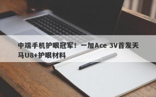 中端手机护眼冠军！一加Ace 3V首发天马U8+护眼材料