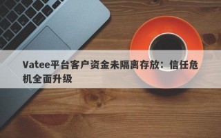 Vatee平台客户资金未隔离存放：信任危机全面升级