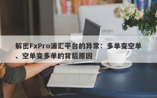 解密FxPro浦汇平台的异常：多单变空单、空单变多单的背后原因