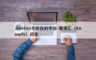 Jinston不存在的平台-要懂汇（knowfx）问答