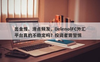 出金慢、滑点频发，DelenolFC外汇平台真的不稳定吗？投资者需警惕