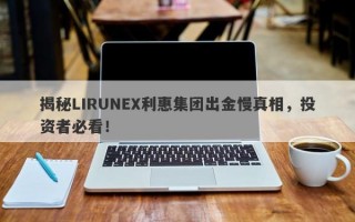 揭秘LIRUNEX利惠集团出金慢真相，投资者必看！