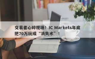 交易者心碎现场！IC Markets年底把70万玩成“消失术”！