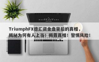 TriumphFX德汇资金盘背后的真相，揭秘为何有人上当！揭露真相！警惕风险！