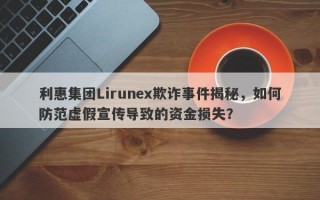 利惠集团Lirunex欺诈事件揭秘，如何防范虚假宣传导致的资金损失？