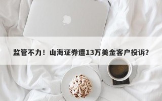 监管不力！山海证券遭13万美金客户投诉？