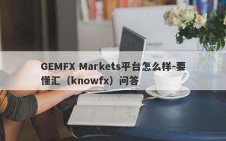 GEMFX Markets平台怎么样-要懂汇（knowfx）问答