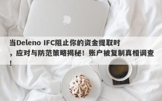 当Deleno IFC阻止你的资金提取时，应对与防范策略揭秘！账户被复制真相调查！