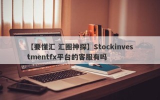 【要懂汇 汇圈神探】Stockinvestmentfx平台的客服有吗
