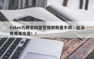 Vatee万腾官网监管牌照数量不同，且没有用来交易！！