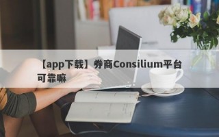 【app下载】券商Consilium平台可靠嘛
