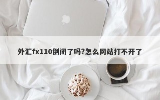 外汇fx110倒闭了吗?怎么网站打不开了