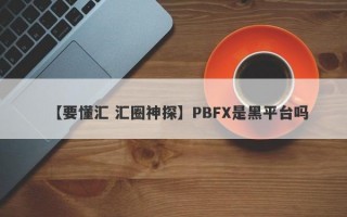 【要懂汇 汇圈神探】PBFX是黑平台吗
