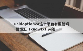 Paidoption24这个平台有监管吗-要懂汇（knowfx）问答