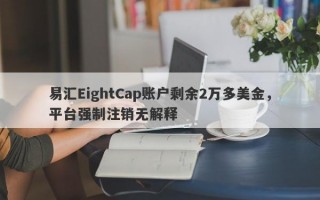 易汇EightCap账户剩余2万多美金，平台强制注销无解释