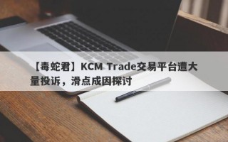 【毒蛇君】KCM Trade交易平台遭大量投诉，滑点成因探讨