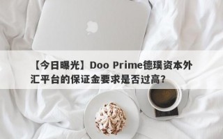 【今日曝光】Doo Prime德璞资本外汇平台的保证金要求是否过高？