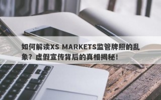 如何解读XS MARKETS监管牌照的乱象？虚假宣传背后的真相揭秘！