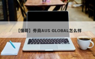 【懂哥】券商AUS GLOBAL怎么样
