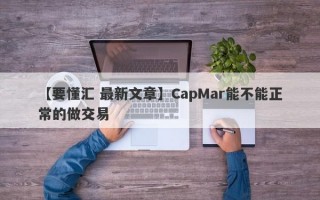 【要懂汇 最新文章】CapMar能不能正常的做交易
