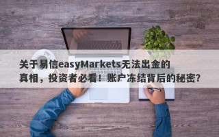 关于易信easyMarkets无法出金的真相，投资者必看！账户冻结背后的秘密？