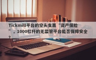 Tickmill平台的空头支票“资产保险”，1000杠杆的无监管平台能否保障安全？