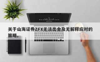 关于山海证券ZFX无法出金及无解释应对的策略。