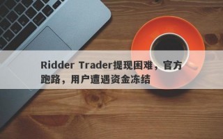 Ridder Trader提现困难，官方跑路，用户遭遇资金冻结