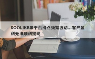 SOOLIKE黑平台滑点频繁波动，客户盈利无法顺利提现