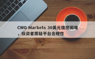 CWG Markets 30美元提现困难，投资者质疑平台合规性