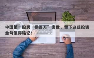 中国第一股民“杨百万”离世，留下这些投资金句值得铭记！