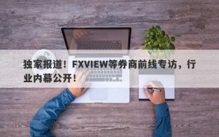 独家报道！FXVIEW等券商前线专访，行业内幕公开！