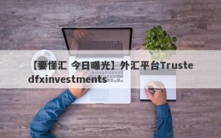 【要懂汇 今日曝光】外汇平台Trustedfxinvestments
