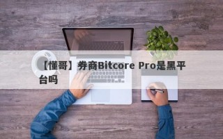 【懂哥】券商Bitcore Pro是黑平台吗
