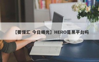 【要懂汇 今日曝光】HERO是黑平台吗
