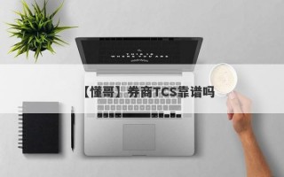 【懂哥】券商TCS靠谱吗
