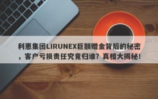 利惠集团LIRUNEX巨额赠金背后的秘密，客户亏损责任究竟归谁？真相大揭秘！