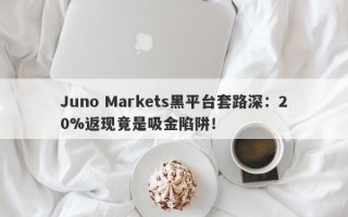 Juno Markets黑平台套路深：20%返现竟是吸金陷阱！